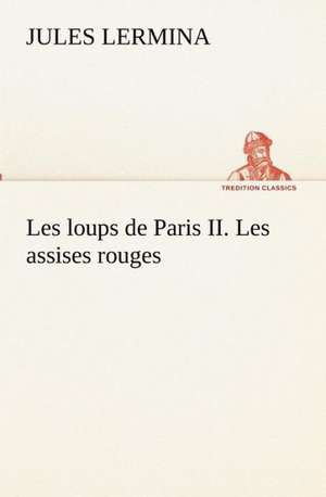 Les Loups de Paris II. Les Assises Rouges: Dialogues de Jules Lermina