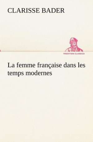 La Femme Fran Aise Dans Les Temps Modernes: Dialogues de Clarisse Bader