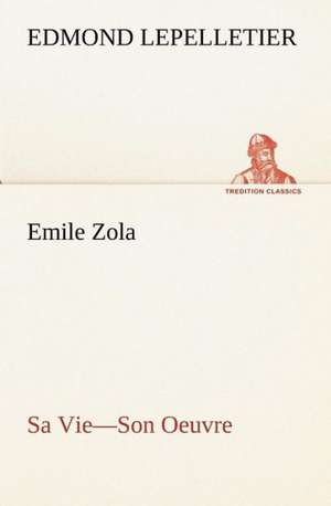 Emile Zola Sa Vie-Son Oeuvre de Edmond Lepelletier