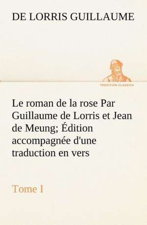 Le Roman de La Rose Par Guillaume de Lorris Et Jean de Meung; Dition Accompagn E D'Une Traduction En Vers; PR C D E D'Une Introduction, Notices Histo: Moeurs Foraines de de Lorris Guillaume