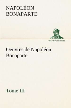 Oeuvres de Napol on Bonaparte, Tome III.: Moeurs Foraines de Napoléon Bonaparte