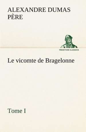 Le Vicomte de Bragelonne, Tome I.: Moeurs Foraines de Alexandre Dumas père