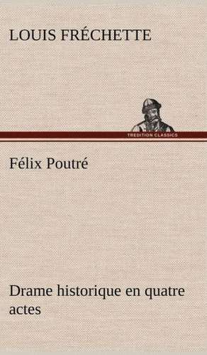 F LIX Poutr Drame Historique En Quatre Actes: La France, La Russie, L'Allemagne Et La Guerre Au Transvaal de Louis Fréchette