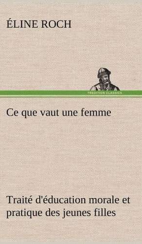 Ce Que Vaut Une Femme Trait D' Ducation Morale Et Pratique Des Jeunes Filles: La France, La Russie, L'Allemagne Et La Guerre Au Transvaal de Éline Roch