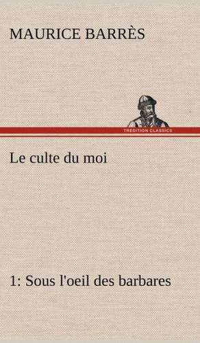 Le Culte Du Moi 1 Sous L'Oeil Des Barbares: L'Ingenue de Maurice Barrès