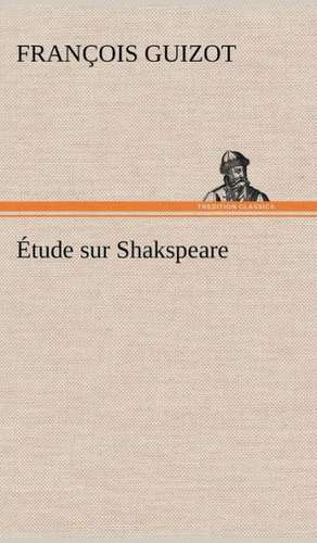 Tude Sur Shakspeare: Histoire D'Un Vieux Bateau Et de Son Quipage de M. (François) Guizot