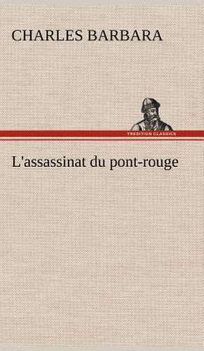 L'Assassinat Du Pont-Rouge: Histoire D'Un Vieux Bateau Et de Son Quipage de Charles Barbara