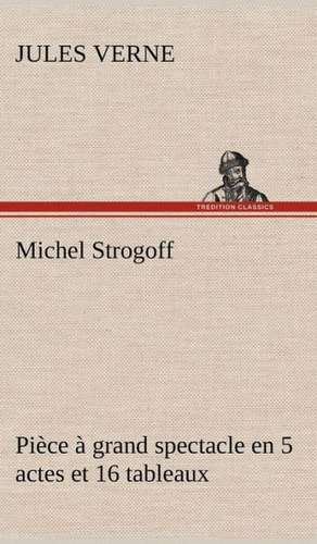 Michel Strogoff Pi Ce Grand Spectacle En 5 Actes Et 16 Tableaux: Histoire D'Un Vieux Bateau Et de Son Quipage de Jules Verne