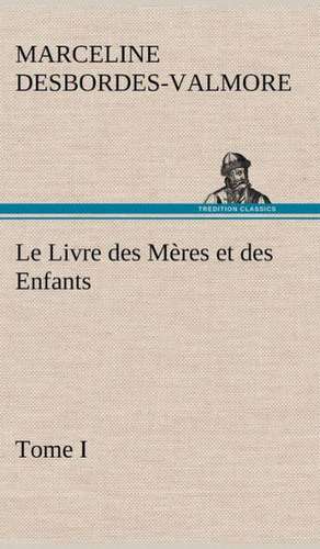 Le Livre Des M Res Et Des Enfants, Tome I: Histoire D'Un Vieux Bateau Et de Son Quipage de Marceline Desbordes-Valmore