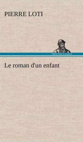 Le Roman D'Un Enfant: Une Partie de La C Te Nord, L' Le Aux Oeufs, L'Anticosti, L' Le Saint-Paul, L'Archipel de La Madeleine de Pierre Loti