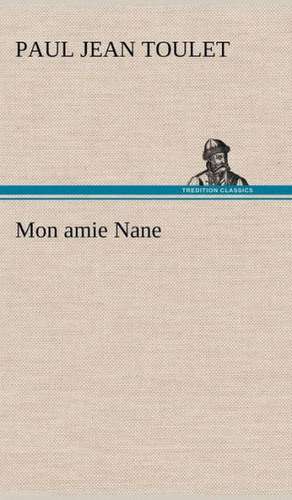 Mon Amie Nane: Une Partie de La C Te Nord, L' Le Aux Oeufs, L'Anticosti, L' Le Saint-Paul, L'Archipel de La Madeleine de Paul Jean Toulet