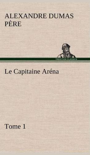 Le Capitaine AR Na - Tome 1: Une Partie de La C Te Nord, L' Le Aux Oeufs, L'Anticosti, L' Le Saint-Paul, L'Archipel de La Madeleine de Alexandre Dumas père