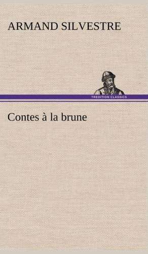 Contes La Brune: Une Partie de La C Te Nord, L' Le Aux Oeufs, L'Anticosti, L' Le Saint-Paul, L'Archipel de La Madeleine de Armand Silvestre