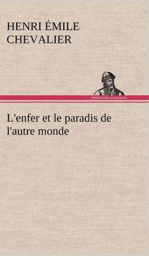 L'Enfer Et Le Paradis de L'Autre Monde: Une Partie de La C Te Nord, L' Le Aux Oeufs, L'Anticosti, L' Le Saint-Paul, L'Archipel de La Madeleine de H. Émile (Henri Émile) Chevalier