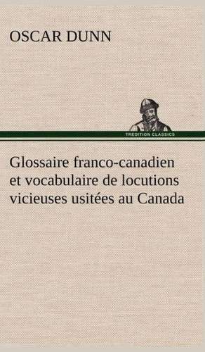 Glossaire Franco-Canadien Et Vocabulaire de Locutions Vicieuses Usit Es Au Canada: Une Partie de La C Te Nord, L' Le Aux Oeufs, L'Anticosti, L' Le Saint-Paul, L'Archipel de La Madeleine de Oscar Dunn