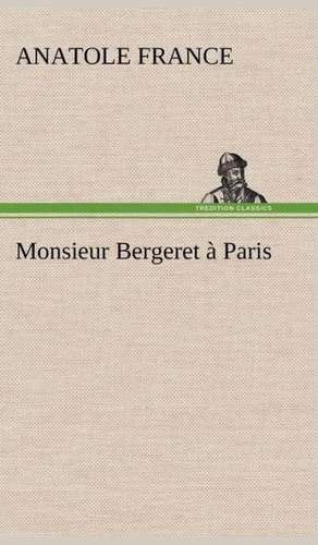 Monsieur Bergeret a Paris: Une Partie de La C Te Nord, L' Le Aux Oeufs, L'Anticosti, L' Le Saint-Paul, L'Archipel de La Madeleine de Anatole France