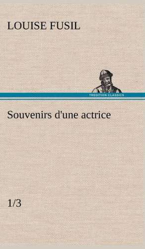 Souvenirs D'Une Actrice (1/3): Une Partie de La C Te Nord, L' Le Aux Oeufs, L'Anticosti, L' Le Saint-Paul, L'Archipel de La Madeleine de Louise Fusil