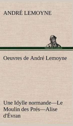 Oeuvres de Andr Lemoyne Une Idylle Normande.-Le Moulin Des PR S.-Alise D' Vran.: Une Partie de La C Te Nord, L' Le Aux Oeufs, L'Anticosti, L' Le Saint-Paul, L'Archipel de La Madeleine de André Lemoyne