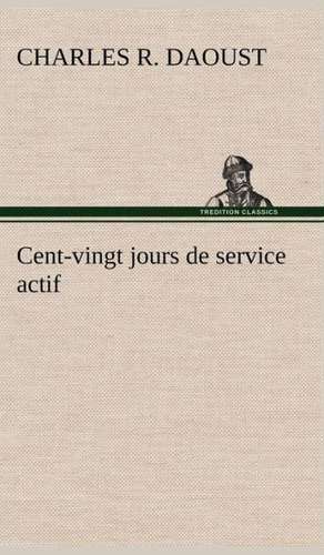 Cent-Vingt Jours de Service Actif: La M Re de La Marquise de Charles R. Daoust