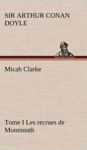 Micah Clarke - Tome I Les Recrues de Monmouth: George Sand Et A. de Musset de Sir Arthur Conan Doyle