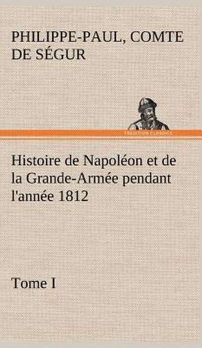 Histoire de Napol on Et de La Grande-Arm E Pendant L'Ann E 1812 Tome I: George Sand Et A. de Musset de Comte de Philippe-Paul Ségur