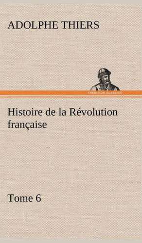 Histoire de La R Volution Fran Aise, Tome 6: 1854-1866 de Adolphe Thiers