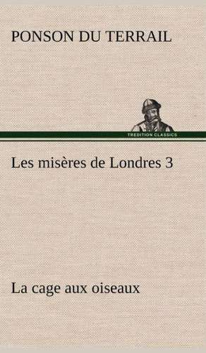 Les MIS Res de Londres 3. La Cage Aux Oiseaux: 1854-1866 de Ponson du Terrail