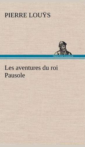 Les Aventures Du Roi Pausole: Ouvrage Enrichi de Nombreux Dessins de Busnel, de Deux Dessins... Et D'Un Portrait de L'Auteur Par St-Charles Roman de de Pierre Louÿs