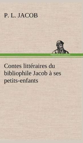 Contes Litt Raires Du Bibliophile Jacob Ses Petits-Enfants: Ouvrage Enrichi de Nombreux Dessins de Busnel, de Deux Dessins... Et D'Un Portrait de L'Auteur Par St-Charles Roman de de P. L. Jacob