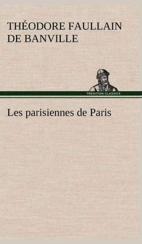 Les Parisiennes de Paris: Ouvrage Enrichi de Nombreux Dessins de Busnel, de Deux Dessins... Et D'Un Portrait de L'Auteur Par St-Charles Roman de de Théodore Faullain de Banville