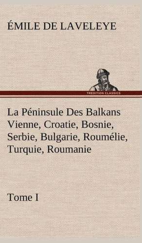 La P Ninsule Des Balkans Vienne, Croatie, Bosnie, Serbie, Bulgarie, Roum Lie, Turquie, Roumanie - Tome I: Ouvrage Enrichi de Nombreux Dessins de Busnel, de Deux Dessins... Et D'Un Portrait de L'Auteur Par St-Charles Roman de de Émile de Laveleye