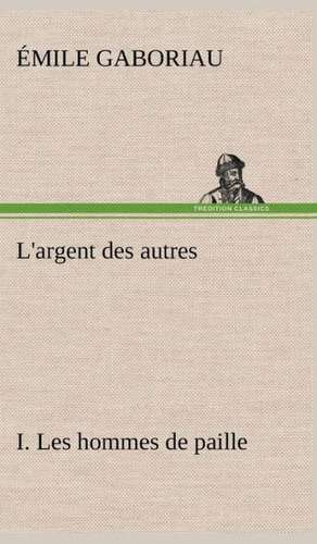 L'Argent Des Autres I. Les Hommes de Paille: Les Th Ories Et Les Exemples3 de Émile Gaboriau