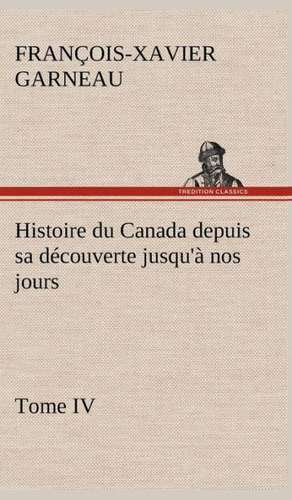 Histoire Du Canada Depuis Sa Decouverte Jusqu'a Nos Jours. Tome IV: Dialogues de F. -X. (François-Xavier) Garneau