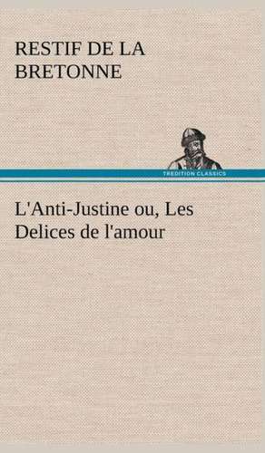 L'Anti-Justine Ou, Les Delices de L'Amour: Dialogues de Restif de la Bretonne