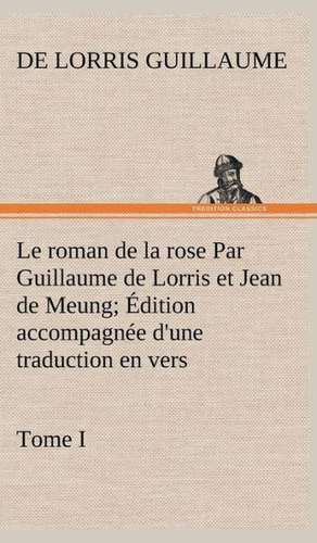 Le Roman de La Rose Par Guillaume de Lorris Et Jean de Meung; Dition Accompagn E D'Une Traduction En Vers; PR C D E D'Une Introduction, Notices Histo: Moeurs Foraines de de Lorris Guillaume