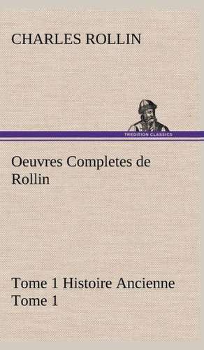 Oeuvres Completes de Rollin Tome 1 Histoire Ancienne Tome 1 de Charles Rollin