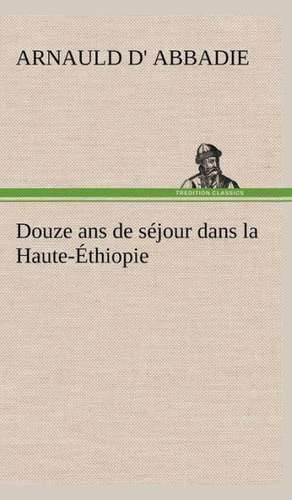 Douze ANS de Sejour Dans La Haute-Ethiopie: Moeurs Foraines de Arnauld d' Abbadie