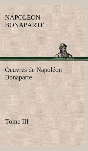 Oeuvres de Napol on Bonaparte, Tome III.: Moeurs Foraines de Napoléon Bonaparte