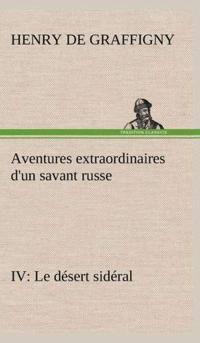 Aventures Extraordinaires D'Un Savant Russe IV. Le D Sert Sid Ral: Moeurs Foraines de H. de (Henry) Graffigny