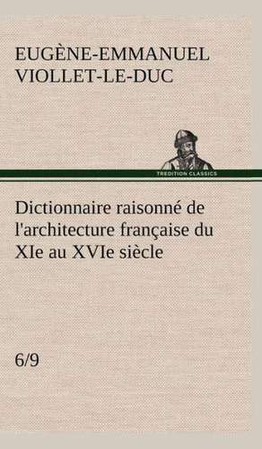 Dictionnaire Raisonne de L'Architecture Francaise Du XIE Au Xvie Siecle (6/9): Moeurs Foraines de Eugène-Emmanuel Viollet-le-Duc