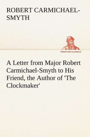 A Letter from Major Robert Carmichael-Smyth to His Friend, the Author of 'The Clockmaker' de Robert Carmichael-Smyth