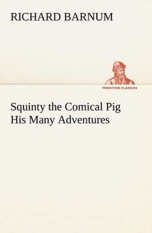 Squinty the Comical Pig His Many Adventures de Richard Barnum