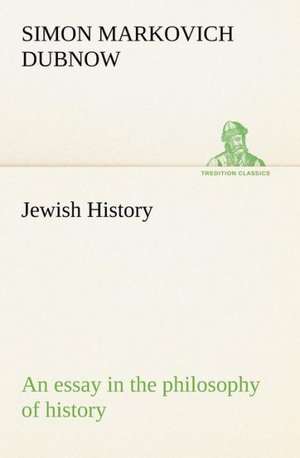 Jewish History: An Essay in the Philosophy of History de S. M. (Simon Markovich) Dubnow