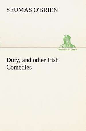 Duty, and Other Irish Comedies: Positive and Negative de Seumas O'Brien