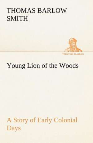 Young Lion of the Woods a Story of Early Colonial Days: Positive and Negative de Thomas Barlow Smith