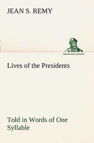 Lives of the Presidents Told in Words of One Syllable de Jean S. Remy