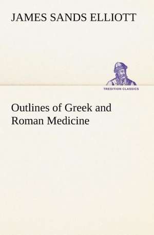 Outlines of Greek and Roman Medicine de James Sands Elliott