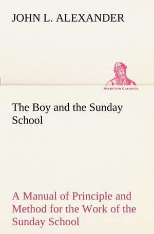 The Boy and the Sunday School a Manual of Principle and Method for the Work of the Sunday School with Teen Age Boys: An Unexplained Corner of Japan de John L. Alexander