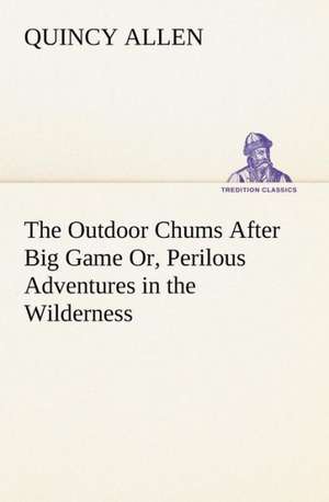 The Outdoor Chums After Big Game Or, Perilous Adventures in the Wilderness de Quincy Allen