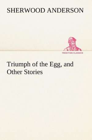 Triumph of the Egg, and Other Stories de Sherwood Anderson